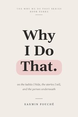 Why I Do That: On the Habits I Hide, the Stories I Tell, and the Person Underneath - Karmin Fouché - cover