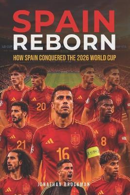 Spain Reborn: How Spain Conquered the 2026 World Cup: How a Homegrown Team Ended Sixteen Years of Heartbreak to Win the 2026 World Cup - Jonathan Brockman - cover