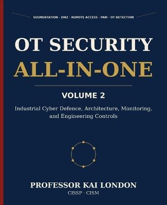 OT Security All-in-One, Volume 2: Industrial Cyber Defence and Engineering Controls: Segmentation, Industrial DMZs, Remote Access, PAM, Vendor Security, Monitoring, Vulnerability Management, and OT Detection - Kai London - cover