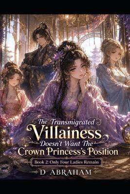 The Transmigrated Villainess Doesn't Want The Crown Princess's Position: Book 2: Only Four Ladies Remain - D Gemini,D Abraham - cover