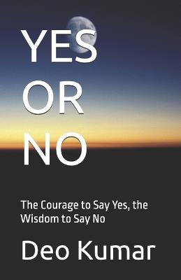 Yes or No: The Courage to Say Yes, the Wisdom to Say No - Deo Kumar - cover