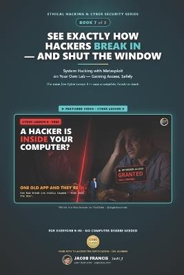 See Exactly How Hackers Break In - and Shut the Window: System Hacking with Metasploit on Your Own Lab - Gaining Access, Safely (Ethical Hacking & Cyber Security Series, Book 7) - Jacob Francis - cover