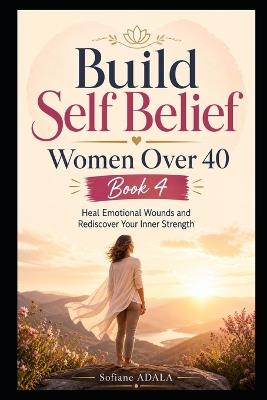 Build Self Belief Women Over 40 -Book 4: Develop a Powerful Positive Mindset for Lasting Change - Adala Sofiane - cover