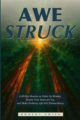 Awestruck: A 30-Day Practice to Wake Up Wonder, Rewire Your Brain for Joy, and Make Ordinary Life Feel Extraordinary - Robert Smith - cover