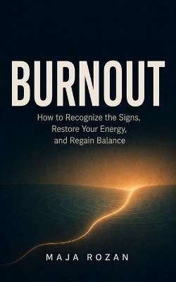 Burnout: How to Recognize the Signs, Restore Your Energy, and Regain Balance - Maja Rozan - cover