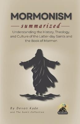 MORMONISM Summarized: Understanding the History, Theology, and Culture of the Latter-day Saints and the Book of Mormon - Devon Kade - cover