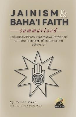 JAINISM & THE BAHA'I FAITH Summarized: Exploring Ahimsa, Progressive Revelation, and the Teachings of Mahavira and Bahá'u'lláh - Devon Kade - cover