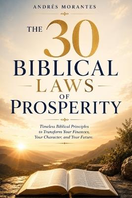 The 30 Biblical Laws of Prosperity: Timeless Biblical Principles to Transform Your Finances, Your Character, and Your Future - cover