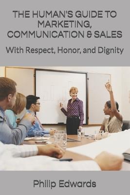 The Human's Guide to Marketing, Communication & Sales: With Respect, Honor, and Dignity - Jacqueline Edwards,William Plummer,Philip Edwards - cover