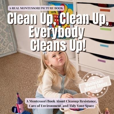 Clean Up, Clean Up, Everybody Cleans Up!: A Montessori about Cleanup Resistance, Care of Environment, and Teaching Children to Tidy Their Space - Boonhouse Publishing - cover