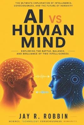 AI vs Human Mind: Exploring the Battle, Balance, and Brilliance of Two Intelligences - Jay R Robbin - cover