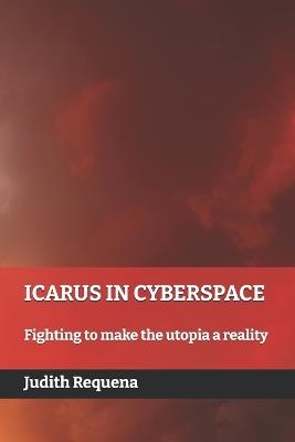 Icarus in Cyberspace: Fighting to make the utopia a reality - Judith Requena - cover