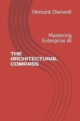 The Architectural Compass: Mastering Enterprise AI - Hemant Dwivedi - cover