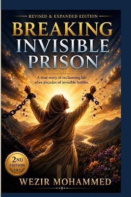 Breaking the Invisible Prison: Second Edition: A true story of reclaiming life after decades of invisible battle. - Wezir Mohammed - cover