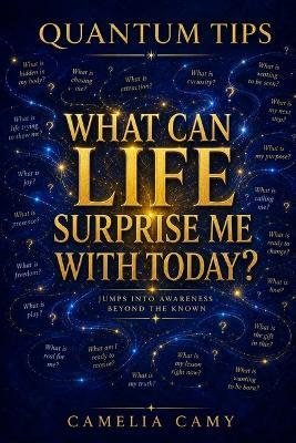 Quantum Tips: What Can Life Surprise Me with Today? - Camelia Camy - cover