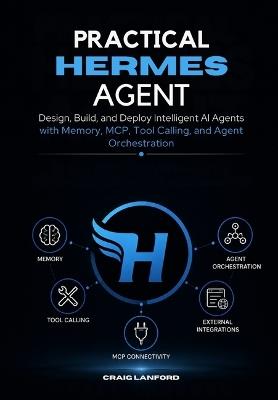 Practical Hermes Agent: Design, Build, and Deploy Intelligent AI Agents with Memory, MCP, Tool Calling, and Agent Orchestration - Craig Lanford - cover