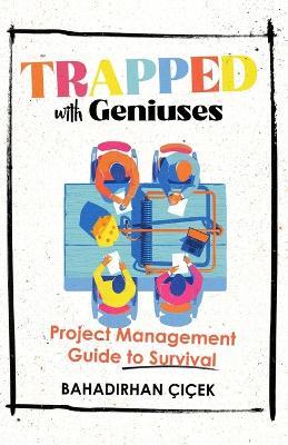 Trapped with Geniuses: Project Management Guide to Survival - Bahadirhan Cicek - cover