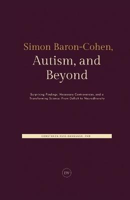 Simon Baron-Cohen, Autism, and Beyond: Surprising Findings, Necessary Controversies, and a Transforming Science: From Deficit to Neurodiversity - Coni Danegger,Constanza Ruiz-Danegger - cover