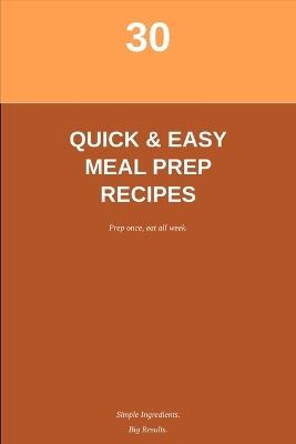 30 Simple & Quick Meal Prep Recipes: Easy Breakfast, Lunch, Dinner & Snack Ideas for Busy Weeks - Samuele Catapano - cover