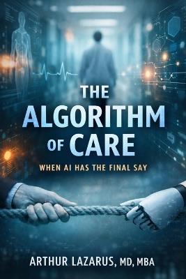 The Algorithm of Care: When AI Has the Final Say - Arthur Lazarus - cover