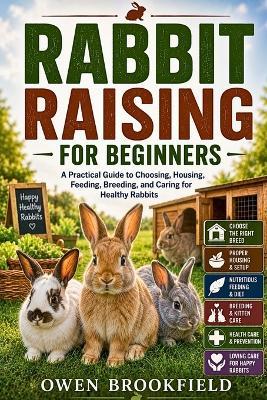 Rabbit Raising for Beginners: A Practical Guide to Choosing, Housing, Feeding, Breeding, and Caring for Healthy Rabbits - Owen Brookfield - cover