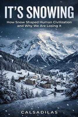 It's Snowing: How Snow Shaped Human Civilization and Why We Are Losing It - Calsadilas - cover