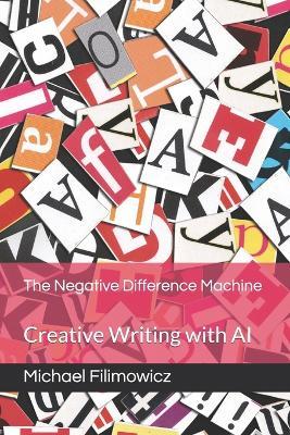 The Negative Difference Machine: Creative Writing with AI - Michael Filimowicz - cover