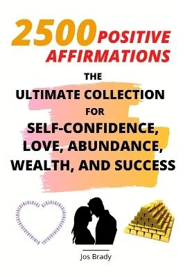 2500 Positive Affirmations: The Ultimate Collection for Self-Confidence, Love, Abundance, Wealth, and Success - Jos Brady - cover
