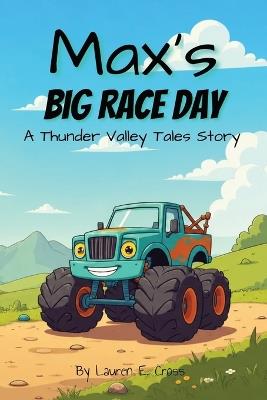 Max's Big Race Day: A Monster Truck Rhyming Bedtime Story of Courage, Friendship and Teamwork, For Young Readers Ages 3-7 - Lauren E Cross - cover
