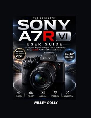Sony A7R VI For beginners: A Practical Guide to Photography, Video, Autofocus, and Camera Settings - Willey Golly - cover