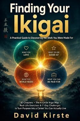 Finding Your Ikigai: Discover Your Personal Purpose With the Four-Circle Ikigai Framework - A Practical 40-Step Guide to Uncover What You Love, What You're Good At, What the World Needs - David Kirste - cover