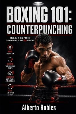 Boxing 101: Counterpunching: Learn Timing, Traps, Feints, Defensive Reactions, Pull Counters, Check Hooks, and Immediate Return Fire - Alberto Robles - cover