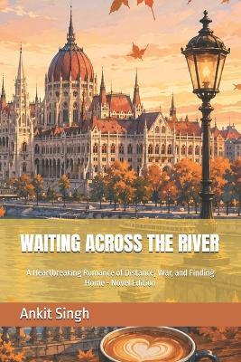 Waiting Across the River: A Heartbreaking Romance of Distance, War, and Finding Home - Novel Edition - Ankit Singh - cover