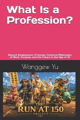 What Is a Profession?: Beyond Employment: A Human-Centered Philosophy of Work, Purpose, and the Future in the Age of AI - Wanggew Yu - cover