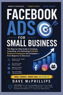 Facebook Ads for Small Business: The Step-by-Step Guide to Creating, Launching, and Optimizing Profitable Ad Campaigns: From Beginner to Advanced - Dave McPhillips - cover