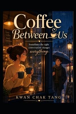Coffee Between Us: Sometimes the right conversation changes everything - Kwan Chak Tang - cover