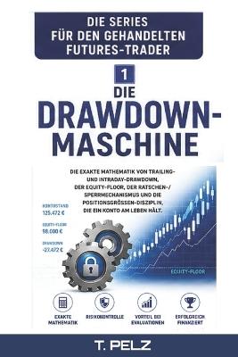 DIE DRAWDOWN-MASCHINE (DER "FUNDED FUTURES TRADER" Buch 1): Die exakte Mathematik des Trailing Drawdown, der Mindestkapitalgrenze und warum finanzierte Futures-Konten tatsächlich pleitegehen - Tony Pelz - cover