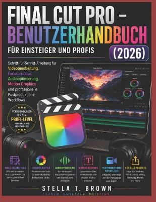 Final Cut Pro 12 Benutzerhandbuch Für Anfänger Und Pros 2026: Eine Schritt-Für-Schritt-Anleitung Für Videobearbeitung, Farbkorrektur, Audioverbesserung, Motion Graphics Und Professionelles Postproduktions-Workflows - Stella T Brown - cover