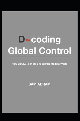 D coding Global Control: How Survival Scripts Shape the Modern World - Sam Abram - cover