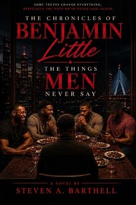 The Chronicles of Benjamin Little: The Things Men Never Say - Steven a Barthell - cover