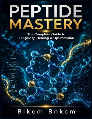 Peptide Mastery: The Complete Guide to Longevity, Healing & Optimization - Blkcm Bnkcm - cover