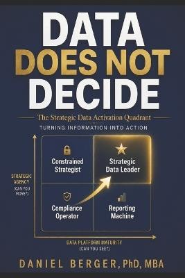 Data Does Not Decide: The Strategic Data Activation Quadrant - Turning Information into action - Daniel Berger - cover