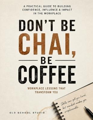 Don't Be Chai, Be Coffee: Unbreakable Workplace Influence & Strategic Power - Oldschool Studio - cover