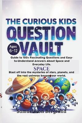 The Curious Kids Question Vault Vol.2: Guide to 100+ Fascinating Questions and Easy-to-Understand Answers About Space and Everyday Life. - Samuelsson Berglund - cover