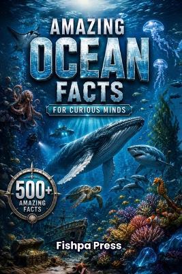 Amazing Ocean Facts for Curious Minds: 500+ Amazing Facts About Marine Life, Deep Ocean Mysteries, Sharks, Whales, Coral Reefs, Ocean Science, Exploration, Weather, History & Earth's Incredible Blue Planet - Fishpa Press - cover