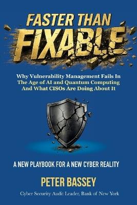 Faster Than Fixable: Why Vulnerability Management Fails in the Age of AI and Quantum Computing, and What CISOs Are Doing About It - Peter Bassey - cover