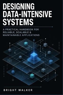 Designing Data-Intensive Systems: A Practical Handbook for Reliable, Scalable & Maintainable Applications - Bright Walker - cover