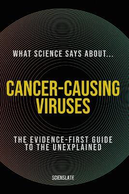 What Science Says About... Cancer-Causing Viruses: The Evidence-First Guide to the Unexplained - Scienslate Publishing - cover