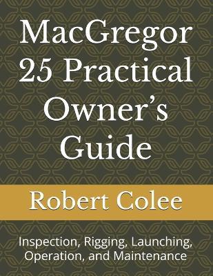 MacGregor 25 Practical Owner's Guide: Inspection, Rigging, Launching, Operation, and Maintenance - Robert Colee - cover