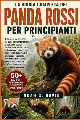 La Bibbia Completa Dei Panda Rossi Per Principianti: Tutto quello che devi sapere sui panda rossi: comportamento e adattamenti, specie e caratteristiche, habitat naturale e distribuzione, dieta a base di bambù e abitudini alimentari, arrampicata e sti... - Noah S David - cover